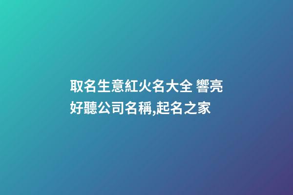 取名生意紅火名大全 響亮好聽公司名稱,起名之家-第1張-公司起名-玄機派